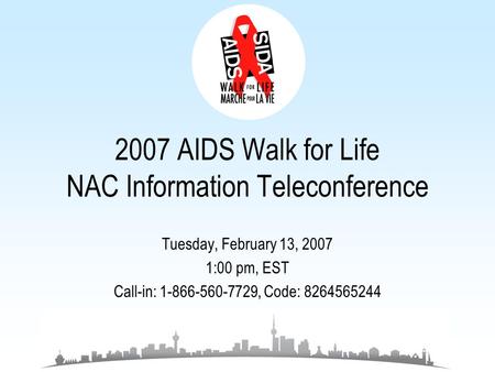 2007 AIDS Walk for Life NAC Information Teleconference Tuesday, February 13, 2007 1:00 pm, EST Call-in: 1-866-560-7729, Code: 8264565244.