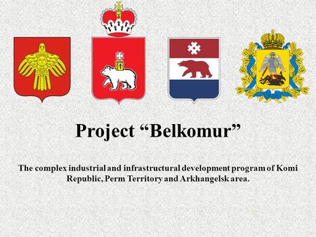 Project “Belkomur” The complex industrial and infrastructural development program of Komi Republic, Perm Territory and Arkhangelsk area.