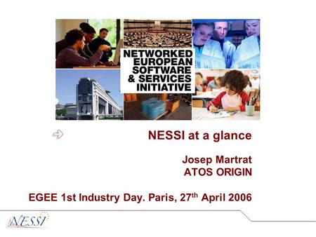 NESSI at a glance Josep Martrat ATOS ORIGIN EGEE 1st Industry Day. Paris, 27 th April 2006.