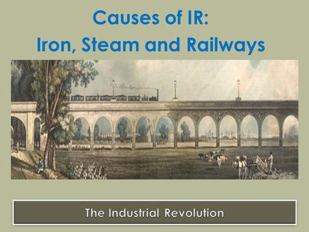 Causes of IR: Iron, Steam and Railways. Cheaper prices + increased supply Surplus Income + increased demand New businesses + new inventions Question: