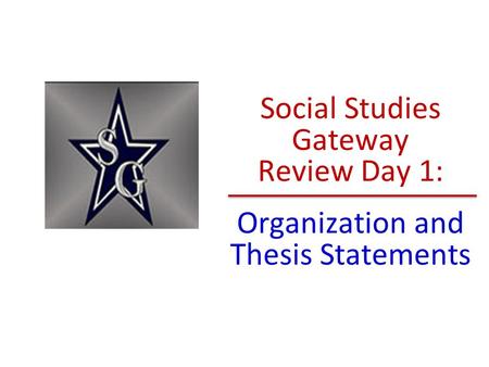 Social Studies Gateway Review Day 1: Organization and Thesis Statements.