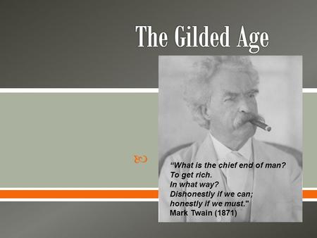  “What is the chief end of man? To get rich. In what way? Dishonestly if we can; honestly if we must. Mark Twain (1871)