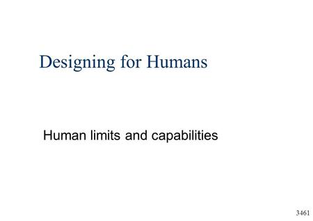 3461 Designing for Humans Human limits and capabilities.