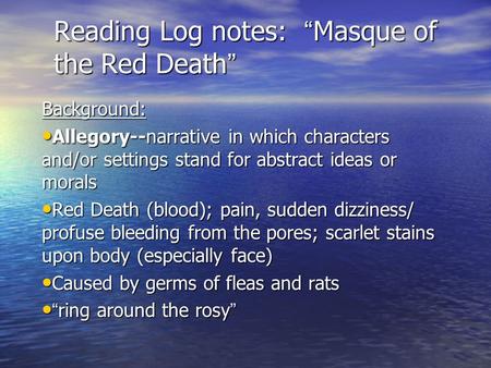 Reading Log notes: “Masque of the Red Death” Background: Allegory--narrative in which characters and/or settings stand for abstract ideas or morals Allegory--narrative.