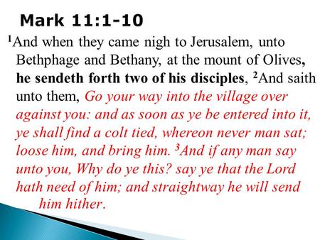 1 And when they came nigh to Jerusalem, unto Bethphage and Bethany, at the mount of Olives, he sendeth forth two of his disciples, 2 And saith unto them,