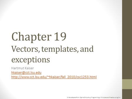 Slides adapted from: Bjarne Stroustrup, Programming – Principles and Practice using C++ Chapter 19 Vectors, templates, and exceptions Hartmut Kaiser