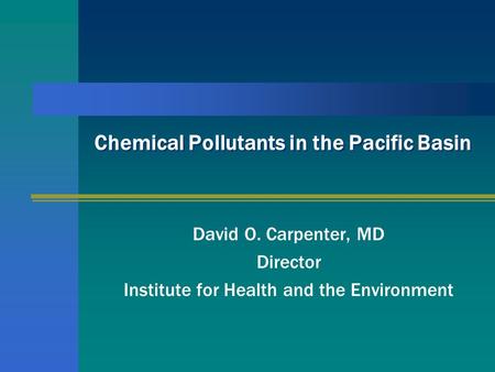 Chemical Pollutants in the Pacific Basin David O. Carpenter, MD Director Institute for Health and the Environment.