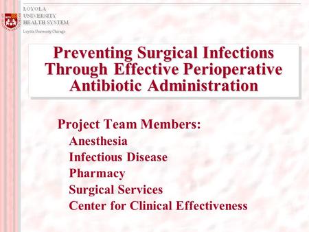 Preventing Surgical Infections Through Effective Perioperative Antibiotic Administration Project Team Members: Anesthesia Infectious Disease Pharmacy Surgical.