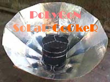 PoLyGoN SoLaR CoOkeR. MATERIAL USES A cupboard boxMake the solar cooker Aluminium foilsRELECT the light FROM the SUN INTO THE BOX Coca-cola canUSES AS.