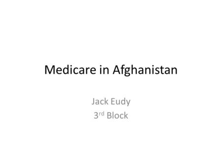 Medicare in Afghanistan Jack Eudy 3 rd Block. Background Health in Afghanistan is in need of improvement due to the country being in a state of civil.