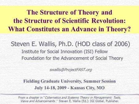 The Structure of Theory and the Structure of Scientific Revolution: What Constitutes an Advance in Theory? Steven E. Wallis, Ph.D. (HOD class of 2006)