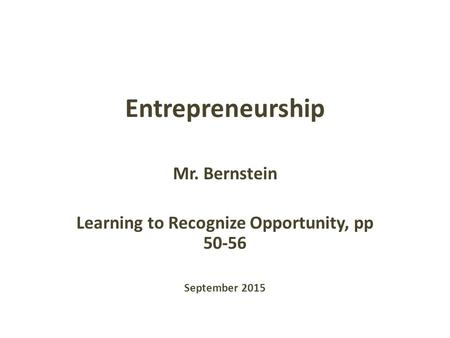 Entrepreneurship Mr. Bernstein Learning to Recognize Opportunity, pp 50-56 September 2015.