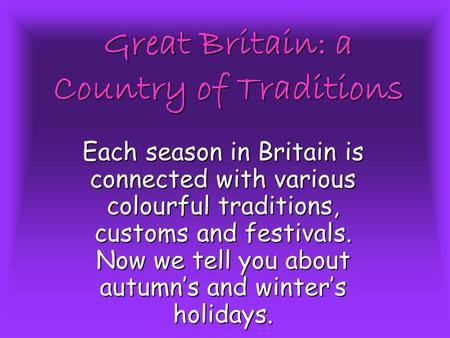 Great Britain: a Country of Traditions Each season in Britain is connected with various colourful traditions, customs and festivals. Now we tell you about.