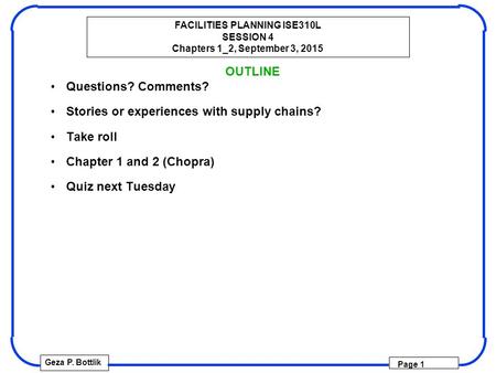 FACILITIES PLANNING ISE310L SESSION 4 Chapters 1_2, September 3, 2015 Geza P. Bottlik Page 1 OUTLINE Questions? Comments? Stories or experiences with supply.