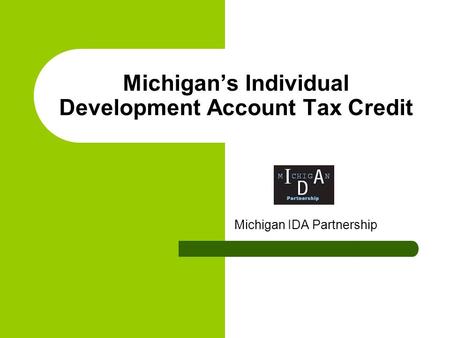 Michigan’s Individual Development Account Tax Credit Michigan IDA Partnership.