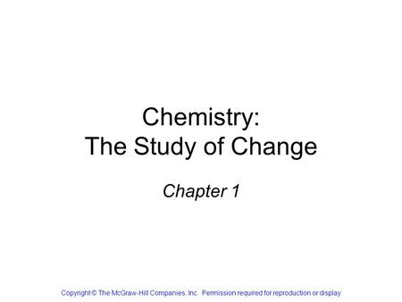 Chemistry: The Study of Change Chapter 1 Copyright © The McGraw-Hill Companies, Inc. Permission required for reproduction or display.