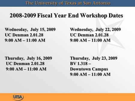 2008-2009 Fiscal Year End Workshop Dates Wednesday, July 15, 2009 UC Denman 2.01.28 9:00 AM – 11:00 AM Thursday, July 16, 2009 UC Denman 2.01.28 9:00 AM.