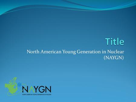 North American Young Generation in Nuclear (NAYGN)