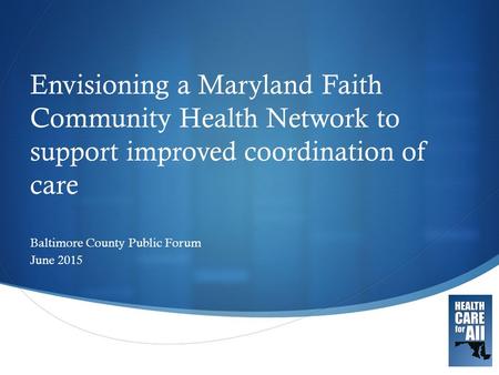  Envisioning a Maryland Faith Community Health Network to support improved coordination of care Baltimore County Public Forum June 2015.