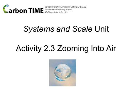 Carbon: Transformations in Matter and Energy Environmental Literacy Project Michigan State University Systems and Scale Unit Activity 2.3 Zooming Into.