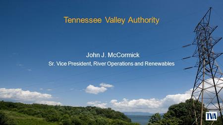 Tennessee Valley Authority John J. McCormick Sr. Vice President, River Operations and Renewables.