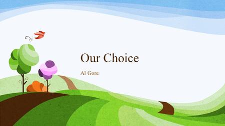 Our Choice Al Gore. Assigned Chapters Introduction Chapter 1: What Goes Up Must Come Down Chapter 2: Where Our Energy Comes From and Where It GOES Chapter.