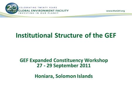 Institutional Structure of the GEF GEF Expanded Constituency Workshop 27 - 29 September 2011 Honiara, Solomon Islands.