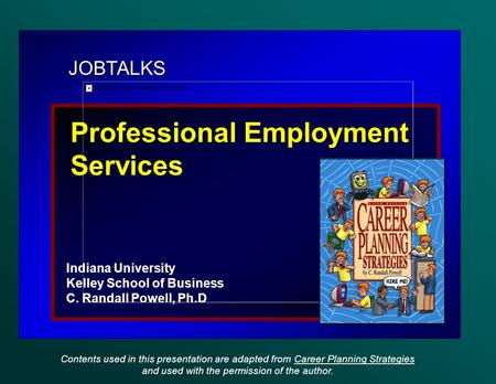 JOBTALKS Professional Employment Services Indiana University Kelley School of Business C. Randall Powell, Ph.D Contents used in this presentation are adapted.