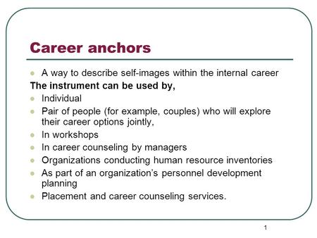 Career anchors A way to describe self-images within the internal career The instrument can be used by, Individual Pair of people (for example, couples)