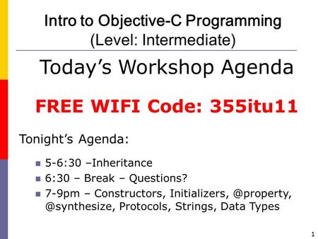 1 Intro to Objective-C Programming (Level: Intermediate) Today’s Workshop Agenda FREE WIFI Code: 355itu11 Tonight’s Agenda: 5-6:30 –Inheritance 6:30 –