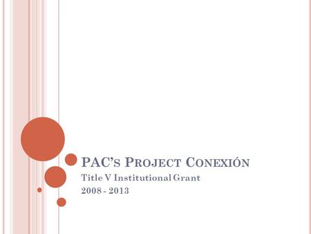 PAC’ S P ROJECT C ONEXIÓN Title V Institutional Grant 2008 - 2013.