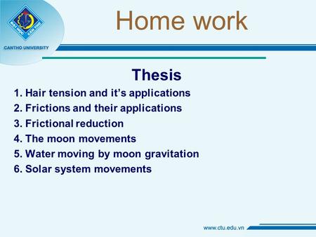 Home work Thesis 1. Hair tension and it’s applications 2. Frictions and their applications 3. Frictional reduction 4. The moon movements 5. Water moving.