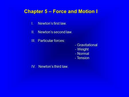 I.Newton’s first law. II.Newton’s second law. III.Particular forces: - Gravitational - Gravitational - Weight - Weight - Normal - Normal - Tension - Tension.