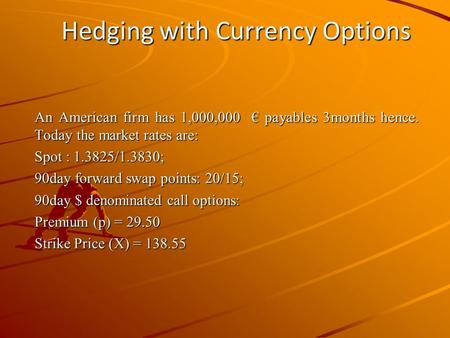 Hedging with Currency Options An American firm has 1,000,000 € payables 3months hence. Today the market rates are: Spot : 1.3825/1.3830; 90day forward.