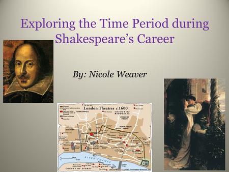 Exploring the Time Period during Shakespeare’s Career By: Nicole Weaver.