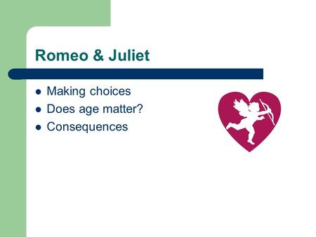 Romeo & Juliet Making choices Does age matter? Consequences.