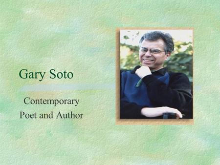 Gary Soto Contemporary Poet and Author. Biography §Born in Fresno, CA in 1952. §Born to a low-income family - lost father early. §Raised in the “barrio”