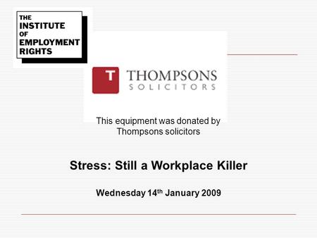 This equipment was donated by Thompsons solicitors Stress: Still a Workplace Killer Wednesday 14 th January 2009.