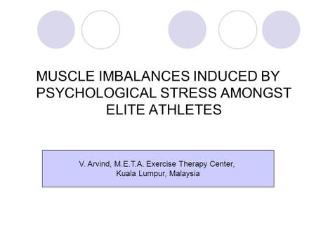 MUSCLE IMBALANCES INDUCED BY PSYCHOLOGICAL STRESS AMONGST ELITE ATHLETES V. Arvind, M.E.T.A. Exercise Therapy Center, Kuala Lumpur, Malaysia.