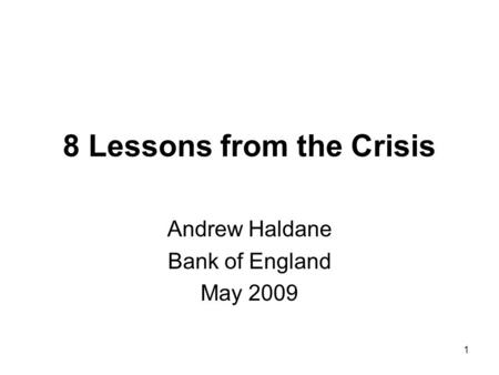 1 8 Lessons from the Crisis Andrew Haldane Bank of England May 2009.