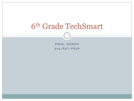 PHIL JONES 425.837.6836 6 th Grade TechSmart. A Bit About Me Live in Snoqualmie, married to a teacher Master’s in Biomechanics 18 th year in district.