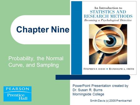 Smith/Davis (c) 2005 Prentice Hall Chapter Nine Probability, the Normal Curve, and Sampling PowerPoint Presentation created by Dr. Susan R. Burns Morningside.