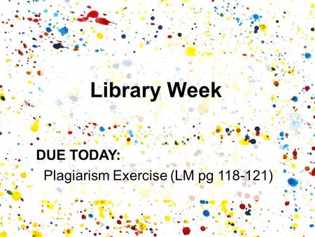 DUE TODAY: Plagiarism Exercise (LM pg 118-121) Library Week.