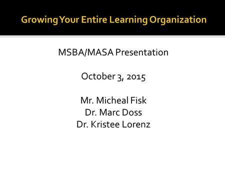 MSBA/MASA Presentation October 3, 2015 Mr. Micheal Fisk Dr. Marc Doss Dr. Kristee Lorenz.