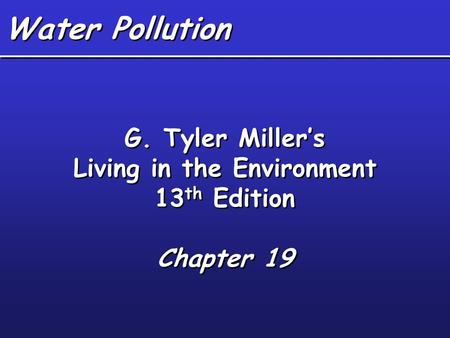 Water Pollution G. Tyler Miller’s Living in the Environment 13 th Edition Chapter 19 G. Tyler Miller’s Living in the Environment 13 th Edition Chapter.