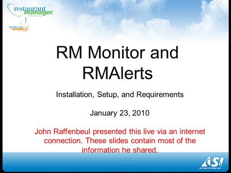 RM Monitor and RMAlerts Installation, Setup, and Requirements January 23, 2010 John Raffenbeul presented this live via an internet connection. These slides.