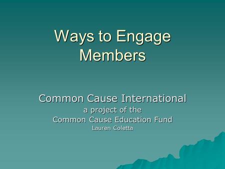 Ways to Engage Members Common Cause International a project of the Common Cause Education Fund Lauren Coletta.