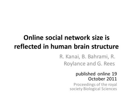 Online social network size is reflected in human brain structure R. Kanai, B. Bahrami, R. Roylance and G. Rees published online 19 October 2011 Proceedings.