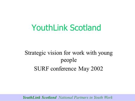 YouthLink Scotland National Partners in Youth Work YouthLink Scotland Strategic vision for work with young people SURF conference May 2002.