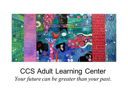 CCS Adult Learning Center Your future can be greater than your past.